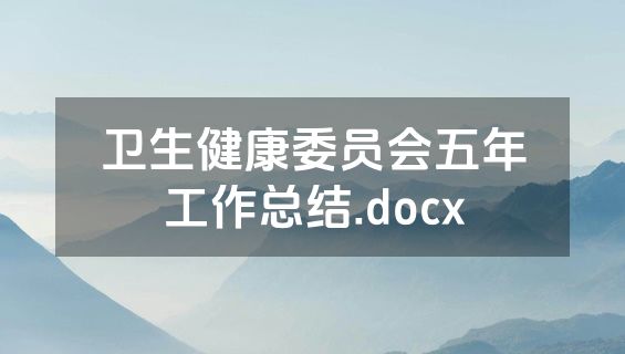 卫生健康委员会五年工作总结.docx