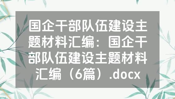 国企干部队伍建设主题材料汇编：国企干部队伍建设主题材料汇编（6篇）.docx