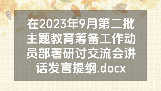 在2023年9月第二批主题教育筹备工作动员部署研讨交流会讲话发言提纲.docx