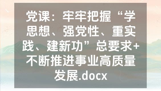 党课：牢牢把握“学思想、强党性、重实践、建新功”总要求+不断推进事业高质量发展.docx