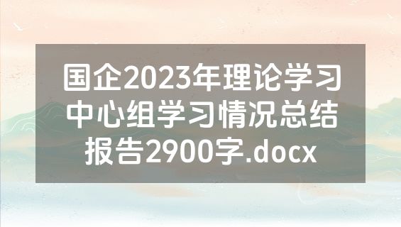 国企2023年理论学习中心组学习情况总结报告2900字.docx