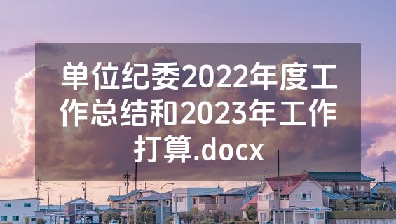 单位纪委2022年度工作总结和2023年工作打算.docx
