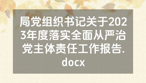 局党组织书记关于2023年度落实全面从严治党主体责任工作报告.docx