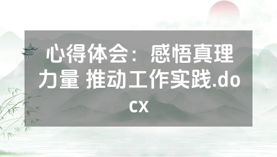 心得体会：感悟真理力量 推动工作实践.docx