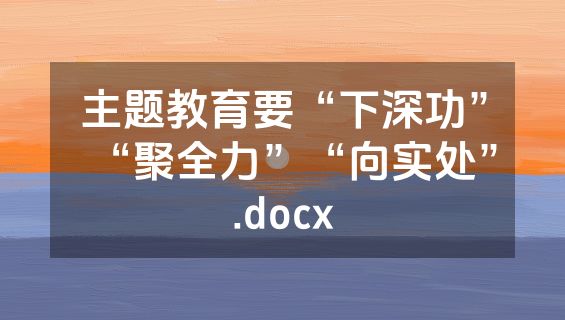 主题教育要“下深功”“聚全力”“向实处”.docx