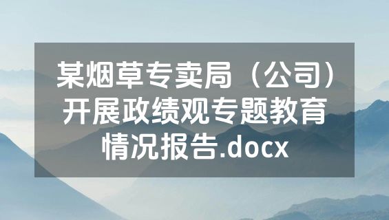 某烟草专卖局（公司）开展政绩观专题教育情况报告.docx