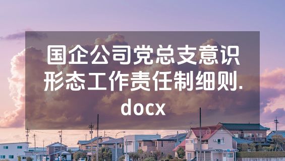 国企公司党总支意识形态工作责任制细则.docx