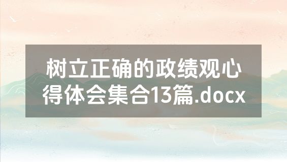 树立正确的政绩观心得体会集合13篇.docx