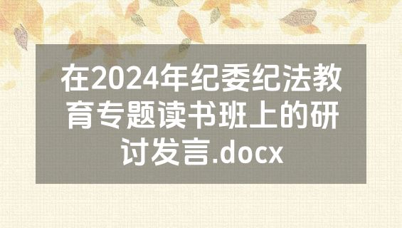 在2024年纪委纪法教育专题读书班上的研讨发言.docx
