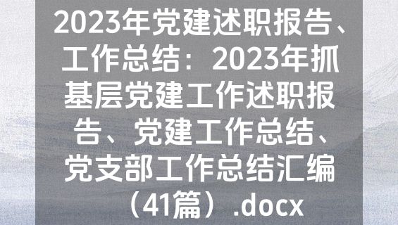 2023年党建述职报告、工作总结：2023年抓基层党建工作述职报告、党建工作总结、党支部工作总结汇编（41篇）.docx