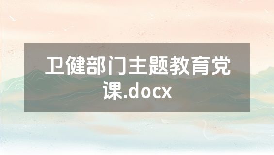 卫健部门主题教育党课.docx