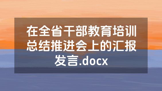 在全省干部教育培训总结推进会上的汇报发言.docx