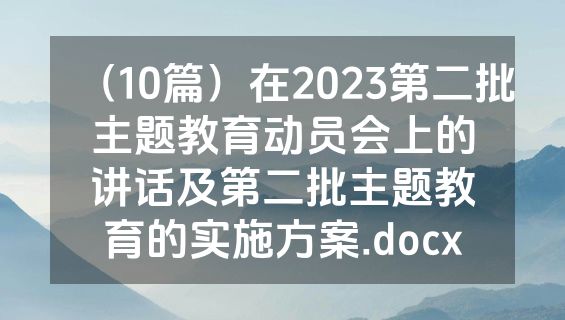 （10篇）在2023第二批主题教育动员会上的讲话及第二批主题教育的实施方案.docx