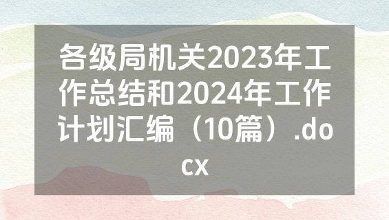 各级局机关2023年工作总结和2024年工作计划汇编（10篇）.docx
