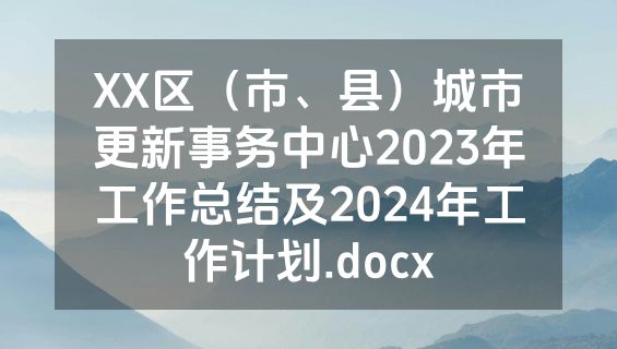 XX区（市、县）城市更新事务中心2023年工作总结及2024年工作计划.docx