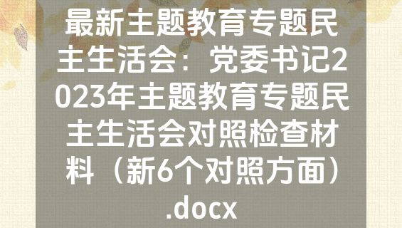最新主题教育专题民主生活会：党委书记2023年主题教育专题民主生活会对照检查材料（新6个对照方面）.docx