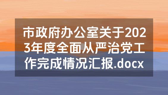 市政府办公室关于2023年度全面从严治党工作完成情况汇报.docx
