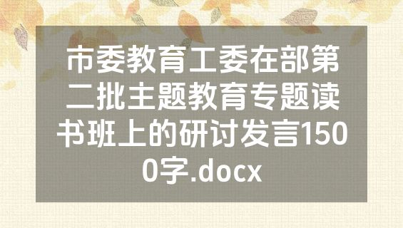 市委教育工委在部第二批主题教育专题读书班上的研讨发言1500字.docx