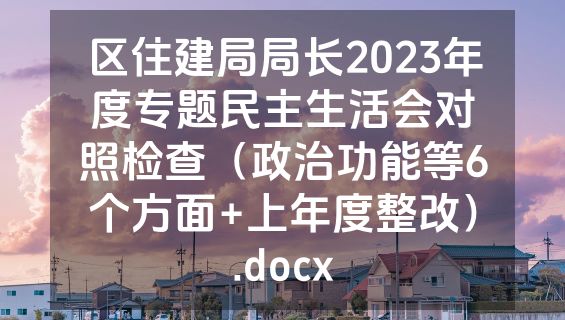 区住建局局长2023年度专题民主生活会对照检查（政治功能等6个方面+上年度整改）.docx