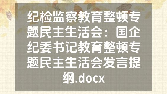 纪检监察教育整顿专题民主生活会：国企纪委书记教育整顿专题民主生活会发言提纲.docx