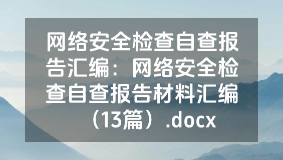 网络安全检查自查报告汇编：网络安全检查自查报告材料汇编（13篇）.docx