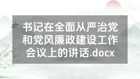 书记在全面从严治党和党风廉政建设工作会议上的讲话.docx
