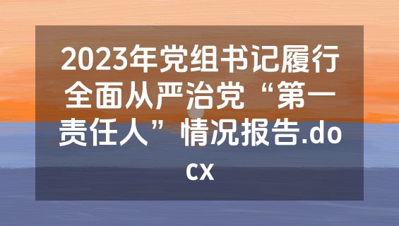 2023年党组书记履行全面从严治党“第一责任人”情况报告.docx