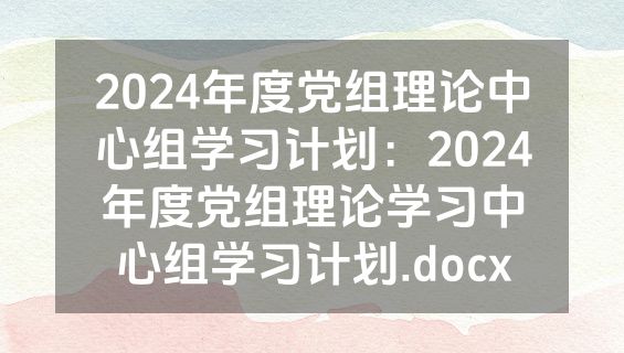 2024年度党组理论中心组学习计划：2024年度党组理论学习中心组学习计划.docx