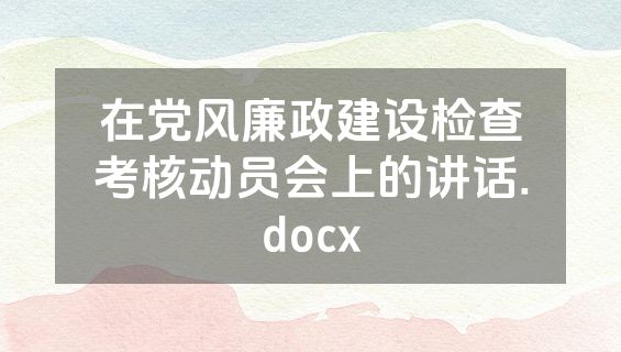 在党风廉政建设检查考核动员会上的讲话.docx