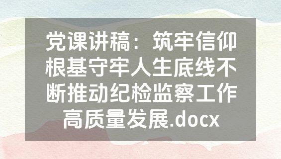 党课讲稿：筑牢信仰根基守牢人生底线不断推动纪检监察工作高质量发展.docx