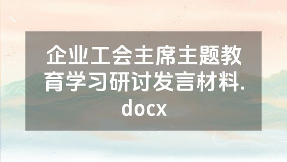 企业工会主席主题教育学习研讨发言材料.docx