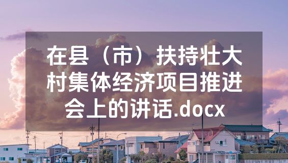 在县（市）扶持壮大村集体经济项目推进会上的讲话.docx
