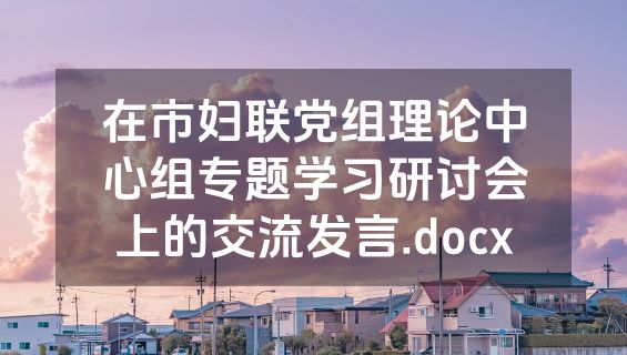 在市妇联党组理论中心组专题学习研讨会上的交流发言.docx
