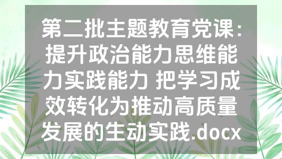 第二批主题教育党课：提升政治能力思维能力实践能力 把学习成效转化为推动高质量发展的生动实践.docx