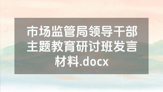 市场监管局领导干部主题教育研讨班发言材料.docx