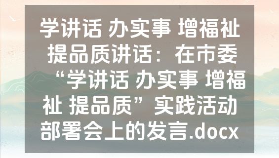 学讲话 办实事 增福祉 提品质讲话：在市委“学讲话 办实事 增福祉 提品质”实践活动部署会上的发言.docx