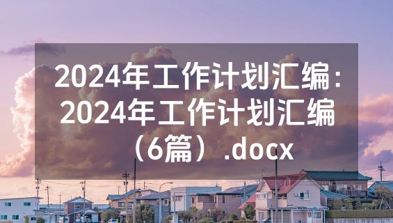 2024年工作计划汇编：2024年工作计划汇编（6篇）.docx