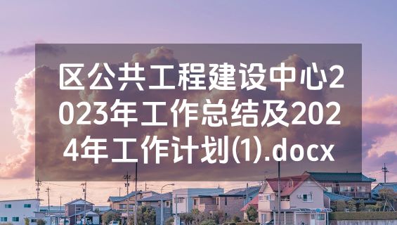 区公共工程建设中心2023年工作总结及2024年工作计划(1).docx