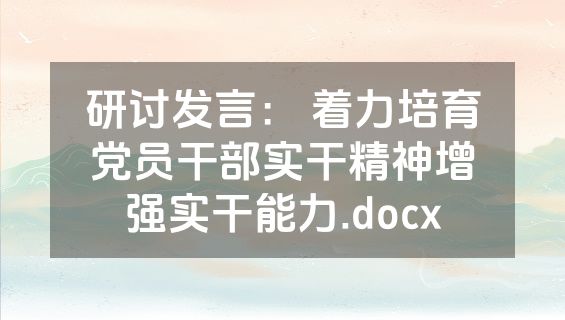 研讨发言： 着力培育党员干部实干精神增强实干能力.docx