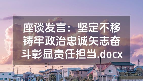 座谈发言：坚定不移铸牢政治忠诚矢志奋斗彰显责任担当.docx
