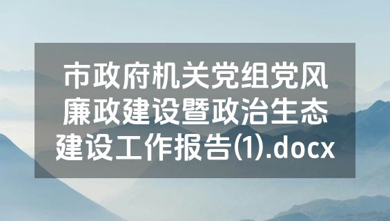 市政府机关党组党风廉政建设暨政治生态建设工作报告(1).docx