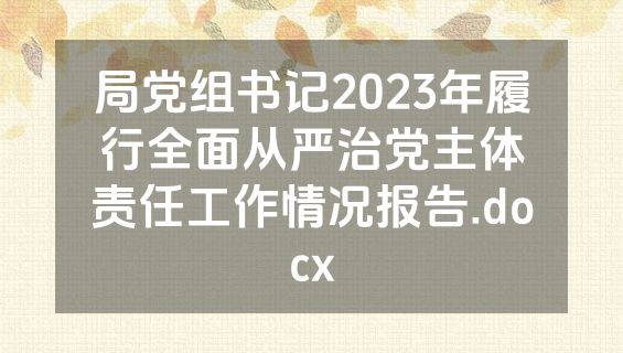 局党组书记2023年履行全面从严治党主体责任工作情况报告.docx