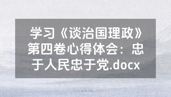 学习《谈治国理政》第四卷心得体会：忠于人民忠于党.docx