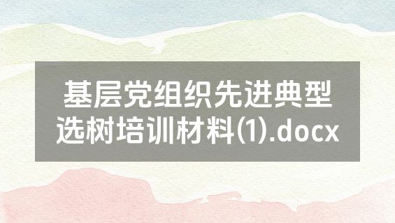 基层党组织先进典型选树培训材料(1).docx