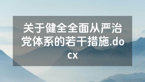 关于健全全面从严治党体系的若干措施.docx