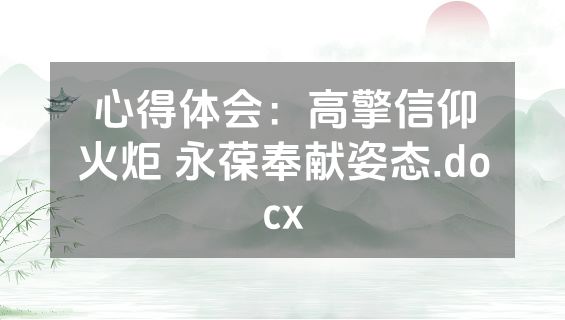 心得体会：高擎信仰火炬 永葆奉献姿态.docx