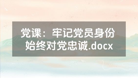 党课：牢记党员身份 始终对党忠诚.docx
