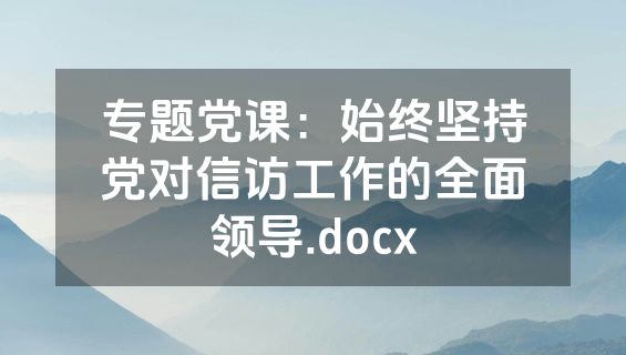 专题党课：始终坚持党对信访工作的全面领导.docx
