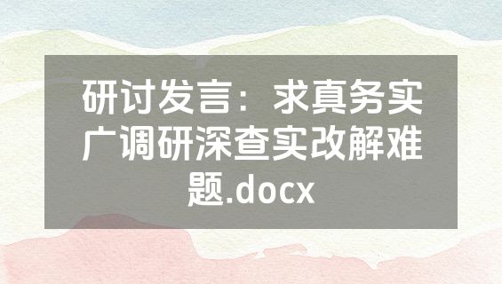 研讨发言：求真务实广调研深查实改解难题.docx