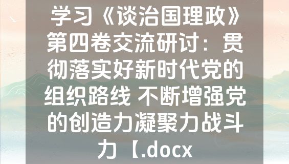 学习《谈治国理政》第四卷交流研讨：贯彻落实好新时代党的组织路线 不断增强党的创造力凝聚力战斗力【.docx
